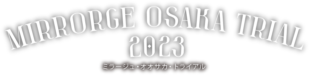 MIRRORGE OSAKA TRIAL 2023 / ミラージュ・オオサカ・トライアル2023